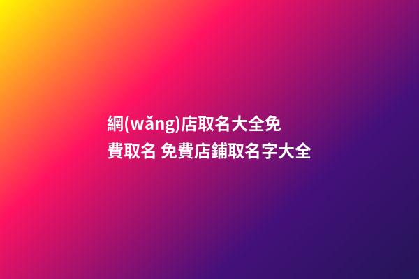 網(wǎng)店取名大全免費取名 免費店鋪取名字大全